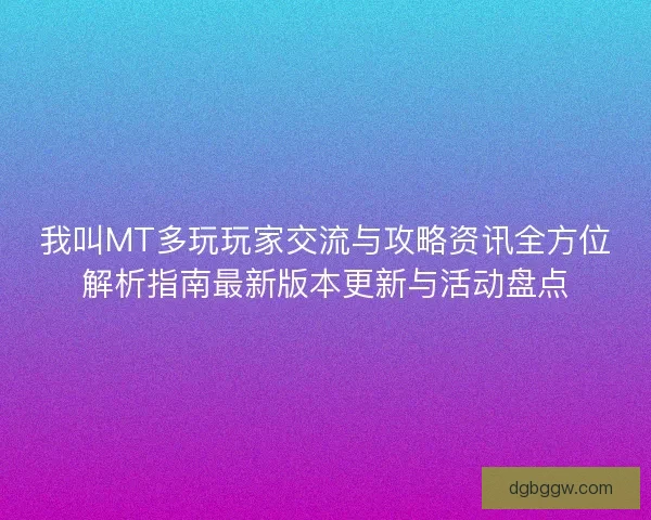 我叫MT多玩玩家交流与攻略资讯全方位解析指南最新版本更新与活动盘点